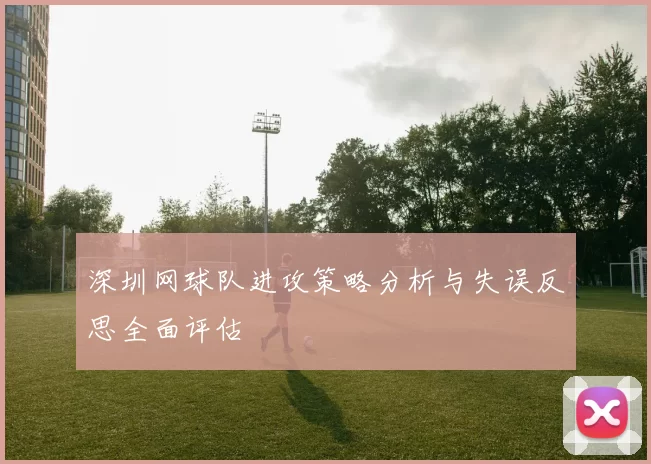 深圳网球队进攻策略分析与失误反思全面评估