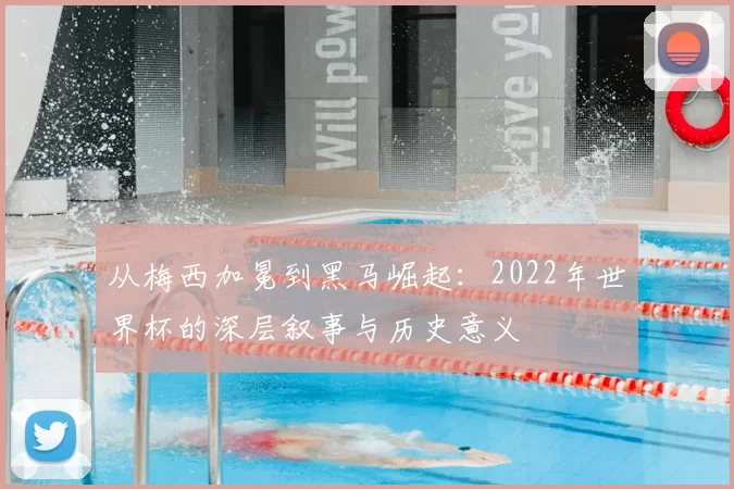 从梅西加冕到黑马崛起：2022年世界杯的深层叙事与历史意义