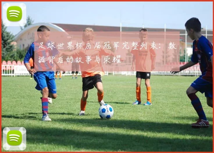 足球世界杯历届冠军完整列表：数据背后的故事与荣耀