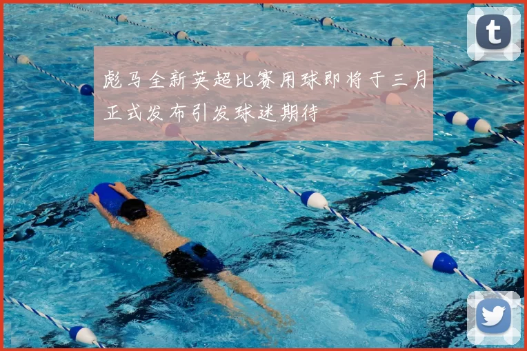 彪马全新英超比赛用球即将于三月正式发布引发球迷期待
