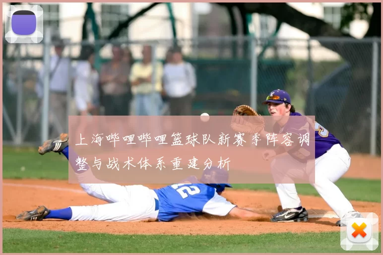 上海哔哩哔哩篮球队新赛季阵容调整与战术体系重建分析