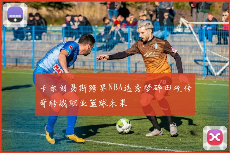 卡尔刘易斯跨界NBA选秀梦碎田径传奇转战职业篮球未果