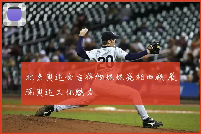 北京奥运会吉祥物妮妮亮相回顾 展现奥运文化魅力