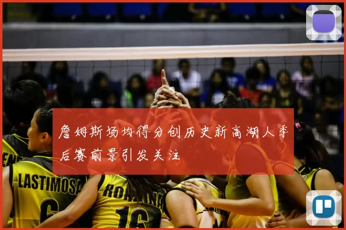 詹姆斯场均得分创历史新高湖人季后赛前景引发关注