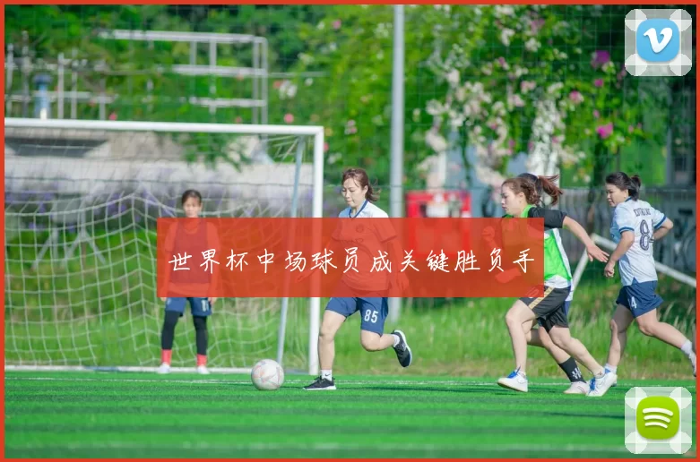 世界杯中场球员成关键胜负手