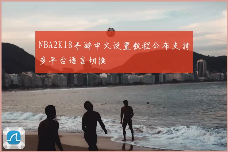 NBA2K18手游中文设置教程公布支持多平台语言切换