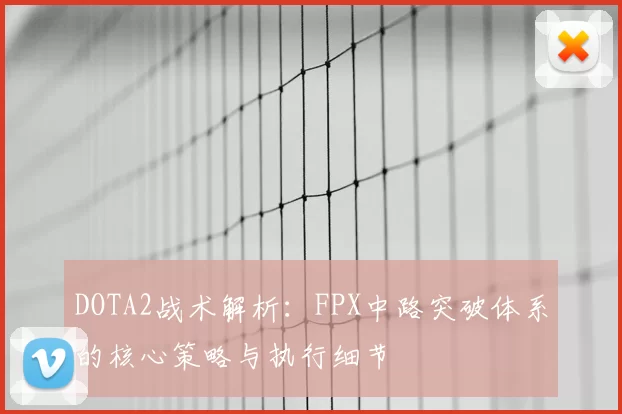 DOTA2战术解析：FPX中路突破体系的核心策略与执行细节
