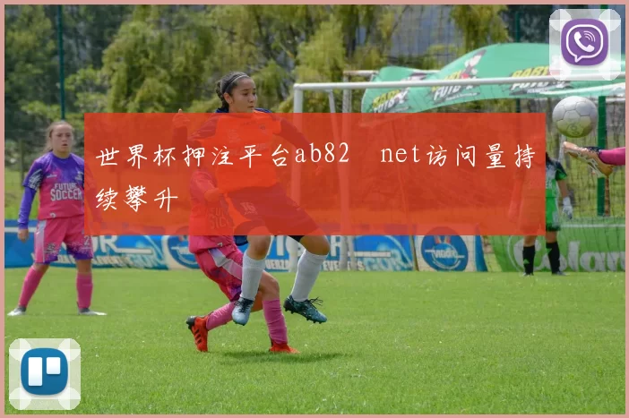 世界杯押注平台ab82婰net访问量持续攀升