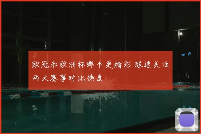 欧冠和欧洲杯哪个更精彩 球迷关注两大赛事对比热度