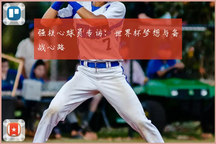 强核心球员专访：世界杯梦想与备战心路