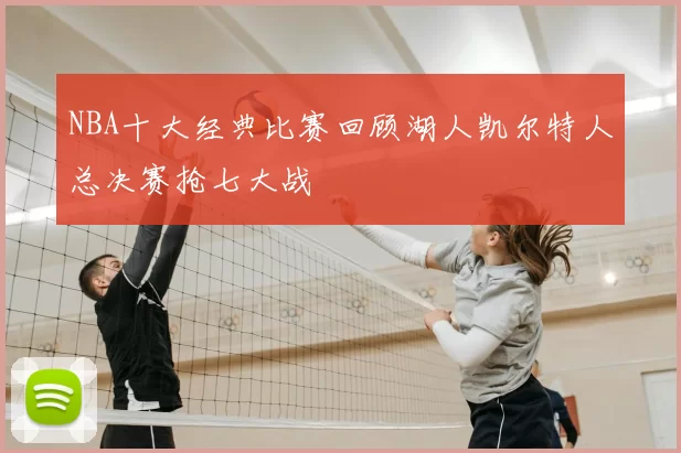 NBA十大经典比赛回顾湖人凯尔特人总决赛抢七大战