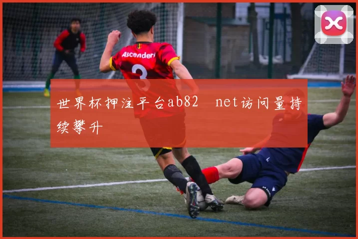 世界杯押注平台ab82婰net访问量持续攀升