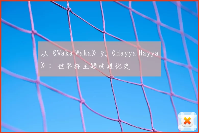 从《Waka Waka》到《Hayya Hayya》：世界杯主题曲进化史