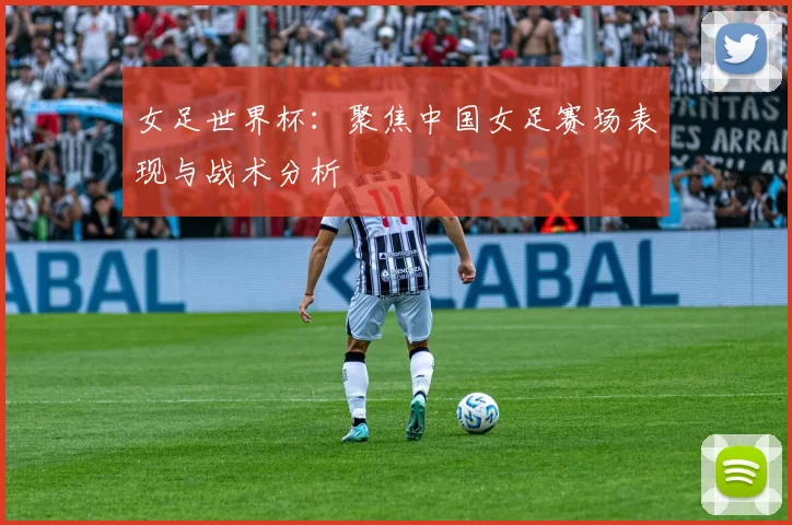 女足世界杯:聚焦中国女足赛场表现与战术分析