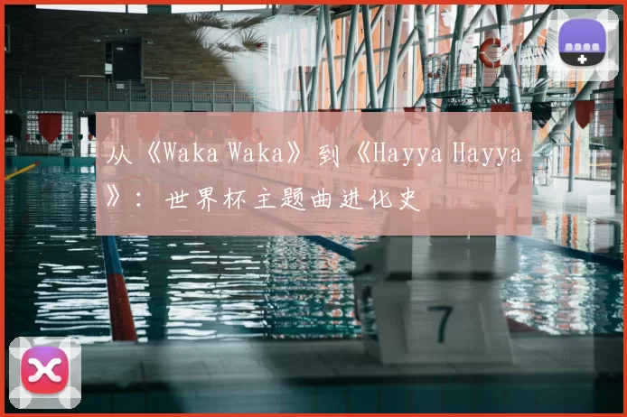 从《Waka Waka》到《Hayya Hayya》:世界杯主题曲进化史