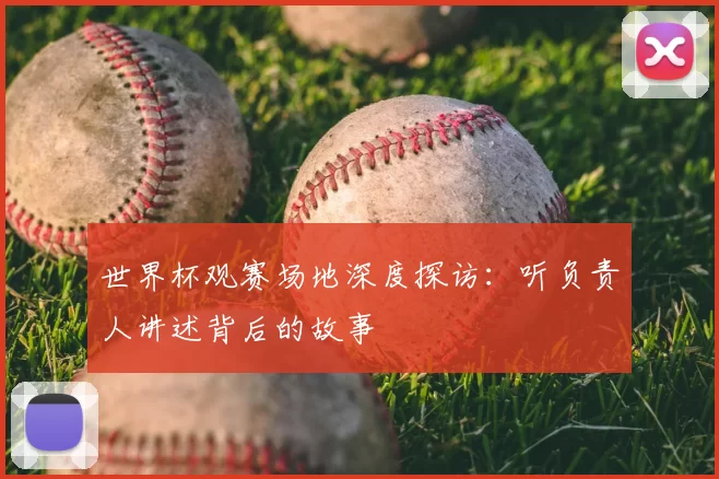 世界杯观赛场地深度探访:听负责人讲述背后的故事