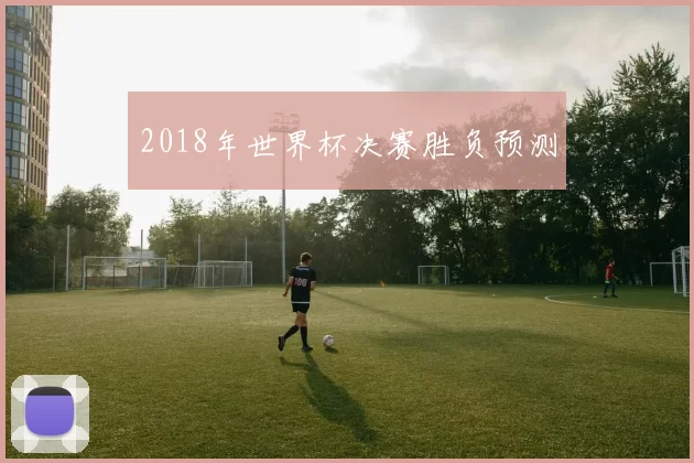 2018年世界杯决赛胜负预测