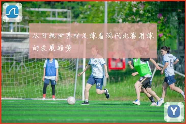 从日韩世界杯足球看现代比赛用球的发展趋势