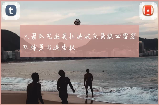 火箭队完成奥拉迪波交易换回雷霆队球员与选秀权