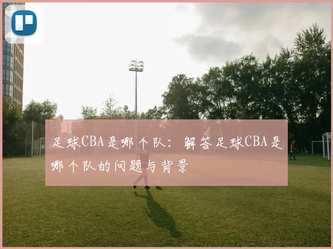 足球CBA是哪个队:解答足球CBA是哪个队的问题与背景