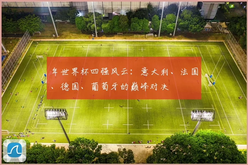 年世界杯四强风云:意大利、法国、德国、葡萄牙的巅峰对决