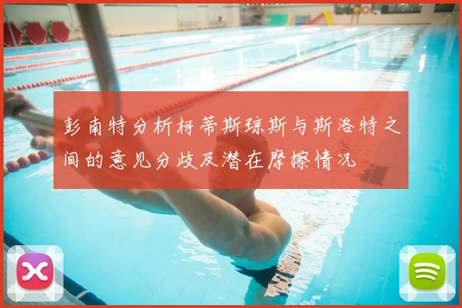 彭南特分析柯蒂斯琼斯与斯洛特之间的意见分歧及潜在摩擦情况