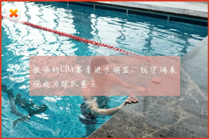 张涵钧CBA赛季进步明显,防守端表现成为球队重点