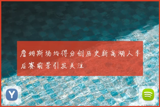 詹姆斯场均得分创历史新高湖人季后赛前景引发关注
