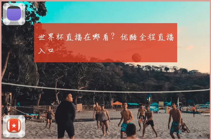 世界杯直播在哪看?优酷全程直播入口