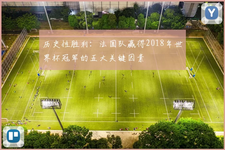 历史性胜利:法国队赢得2018年世界杯冠军的五大关键因素