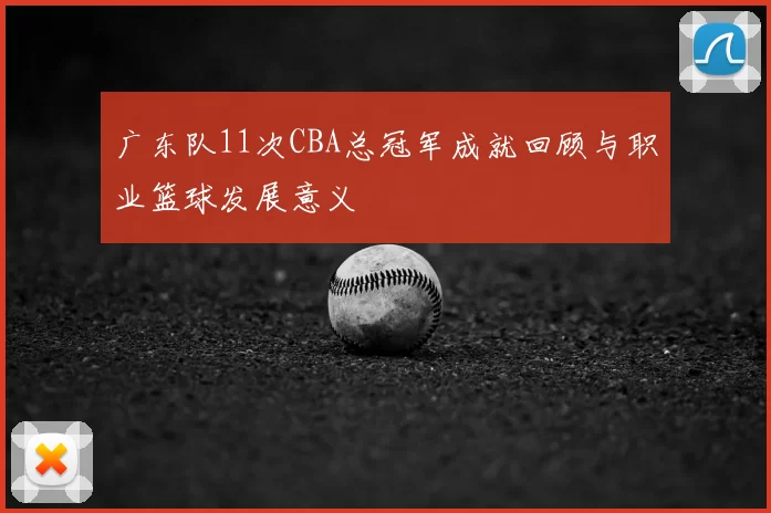 广东队11次CBA总冠军成就回顾与职业篮球发展意义