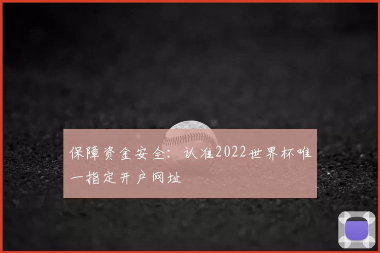 保障资金安全:认准2022世界杯唯一指定开户网址