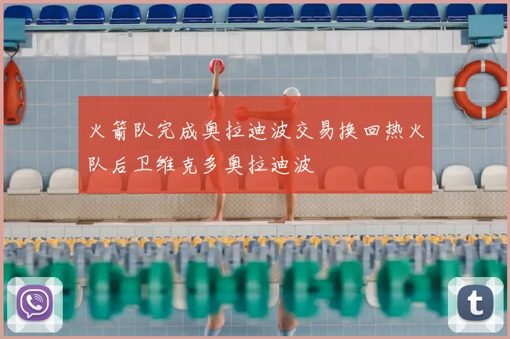火箭队完成奥拉迪波交易换回热火队后卫维克多奥拉迪波