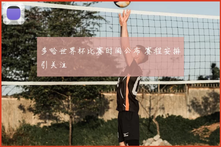 多哈世界杯比赛时间公布 赛程安排引关注