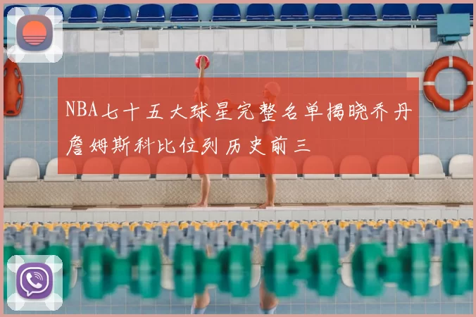 NBA七十五大球星完整名单揭晓乔丹詹姆斯科比位列历史前三