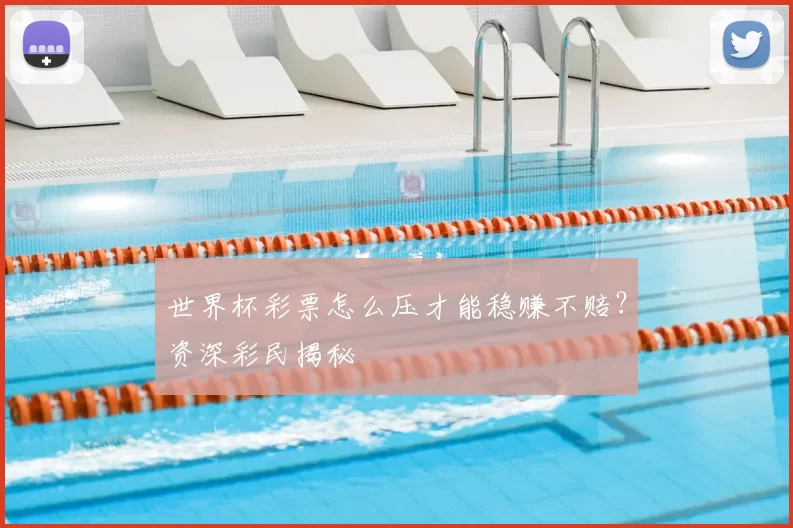 世界杯彩票怎么压才能稳赚不赔？资深彩民揭秘
