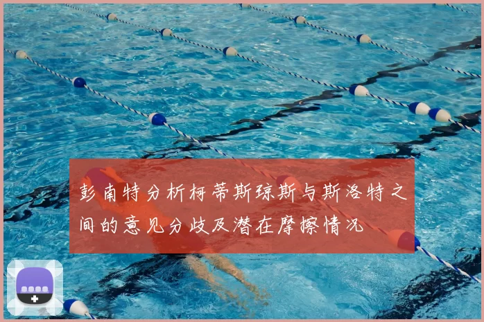 彭南特分析柯蒂斯琼斯与斯洛特之间的意见分歧及潜在摩擦情况