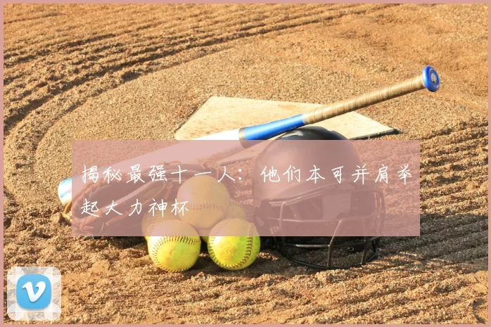 揭秘最强十一人:他们本可并肩举起大力神杯