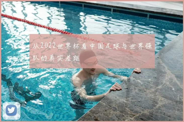 从2022世界杯看中国足球与世界强队的真实差距
