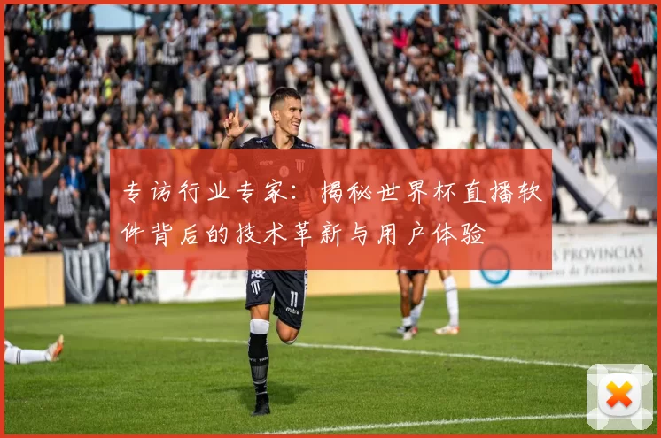 专访行业专家:揭秘世界杯直播软件背后的技术革新与用户体验
