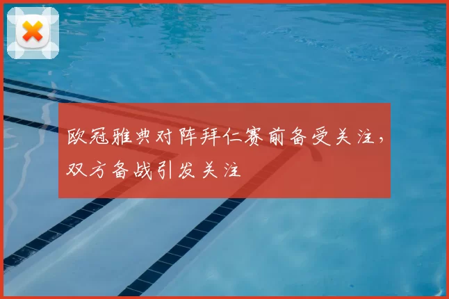 欧冠雅典对阵拜仁赛前备受关注,双方备战引发关注