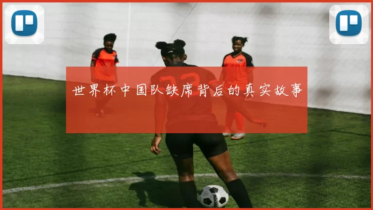 世界杯中国队缺席背后的真实故事