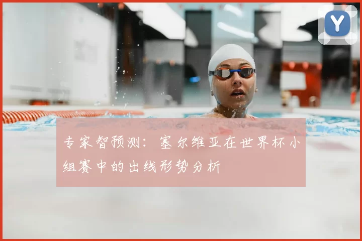 专家智预测：塞尔维亚在世界杯小组赛中的出线形势分析