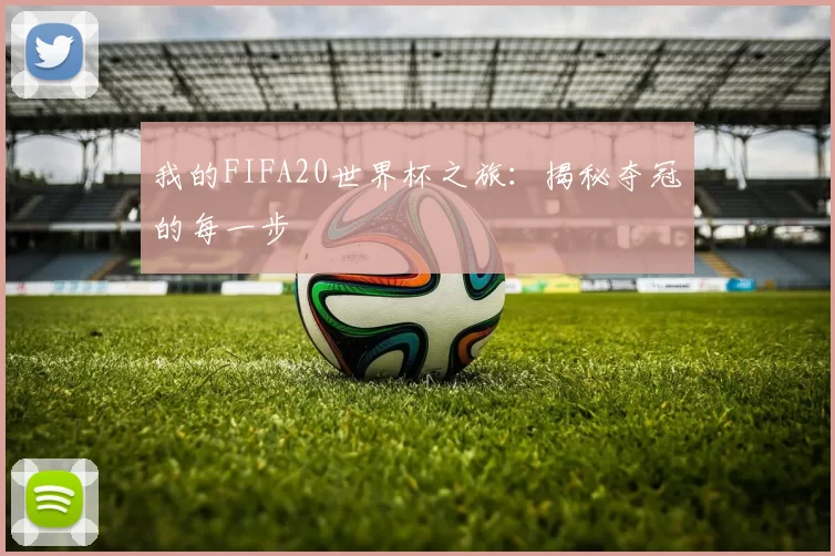 我的FIFA20世界杯之旅：揭秘夺冠的每一步