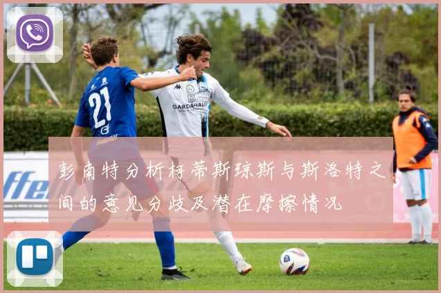 彭南特分析柯蒂斯琼斯与斯洛特之间的意见分歧及潜在摩擦情况