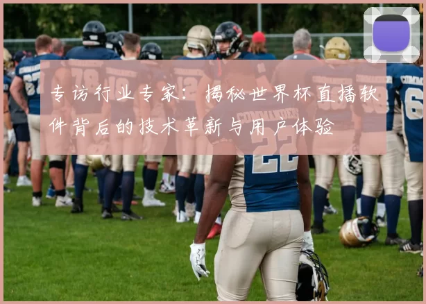 专访行业专家：揭秘世界杯直播软件背后的技术革新与用户体验
