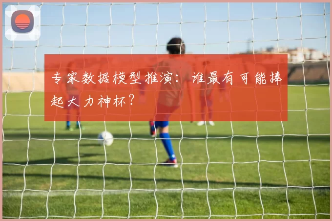 专家数据模型推演：谁最有可能捧起大力神杯？