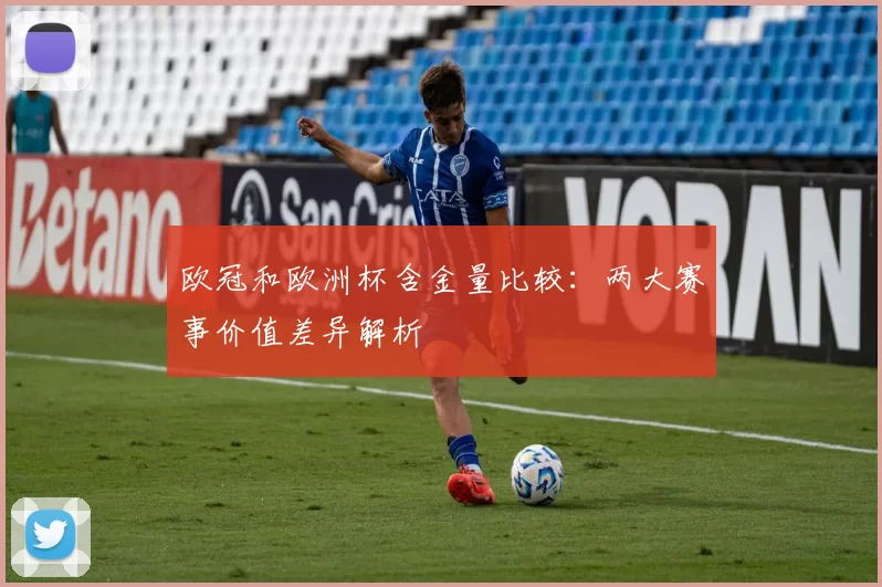 欧冠和欧洲杯含金量比较:两大赛事价值差异解析