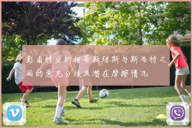 彭南特分析柯蒂斯琼斯与斯洛特之间的意见分歧及潜在摩擦情况