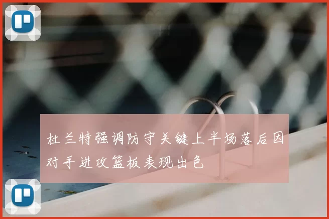 杜兰特强调防守关键上半场落后因对手进攻篮板表现出色